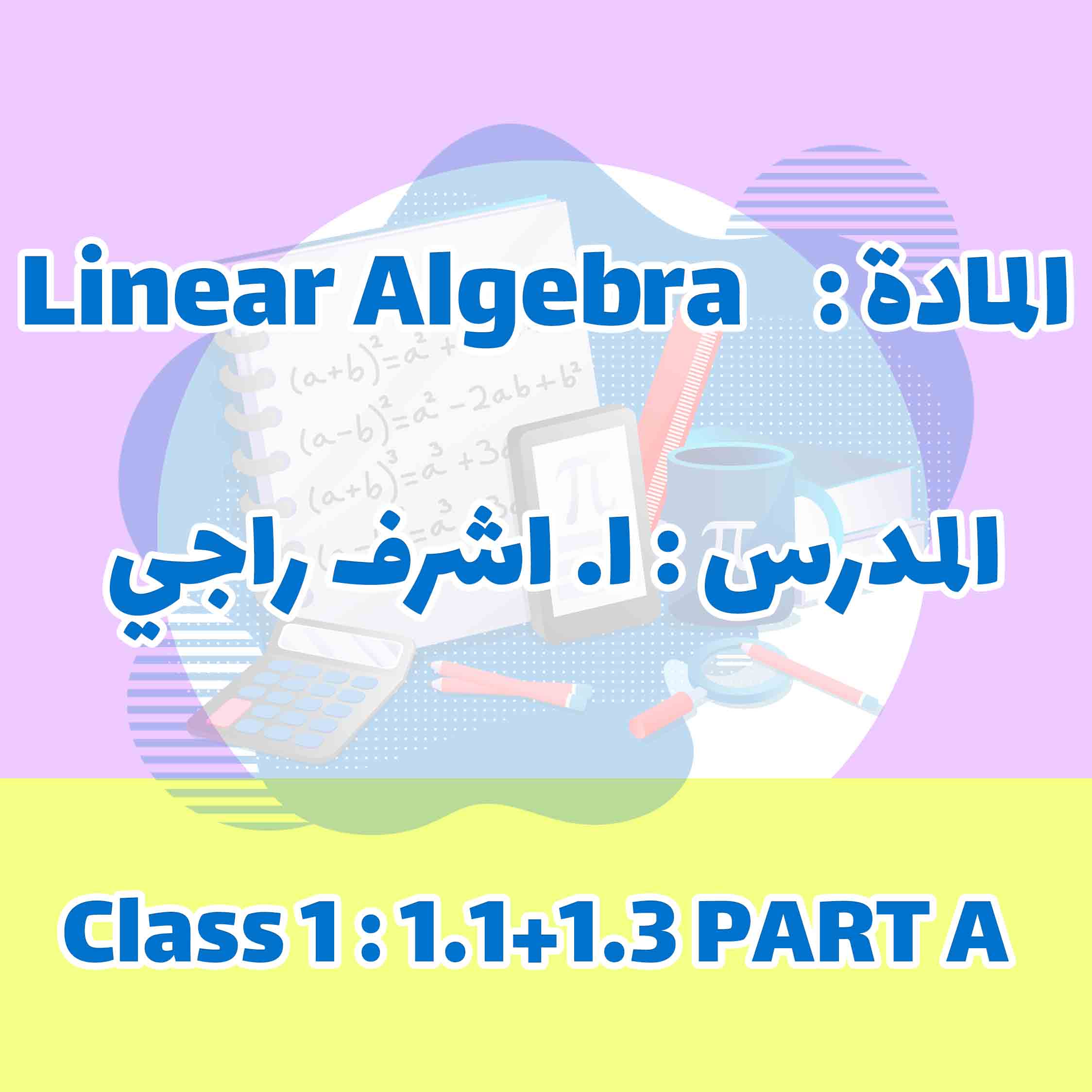 Linear Algebra - Class 1:1.1+1.3 PART A